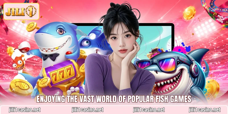 Enjoying the vast world of popular Fish games